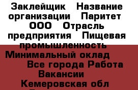 Заклейщик › Название организации ­ Паритет, ООО › Отрасль предприятия ­ Пищевая промышленность › Минимальный оклад ­ 28 250 - Все города Работа » Вакансии   . Кемеровская обл.,Березовский г.